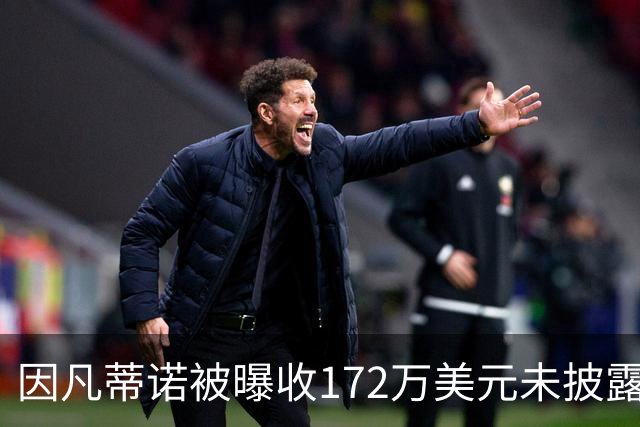因凡蒂诺被曝收172万美元未披露款项，国际足联发言人否认违规